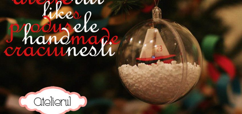 Atelierul like produsele handmade crăciuneşti!