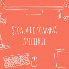 Azi începem Școală de toamnă Atelierul